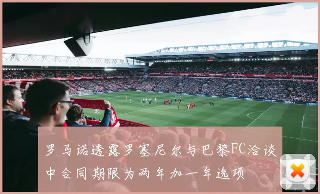 罗马诺透露罗塞尼尔与巴黎FC洽谈中合同期限为两年加一年选项