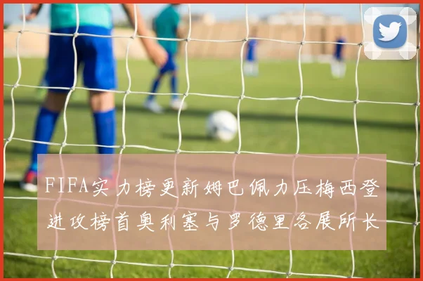 FIFA实力榜更新姆巴佩力压梅西登进攻榜首奥利塞与罗德里各展所长