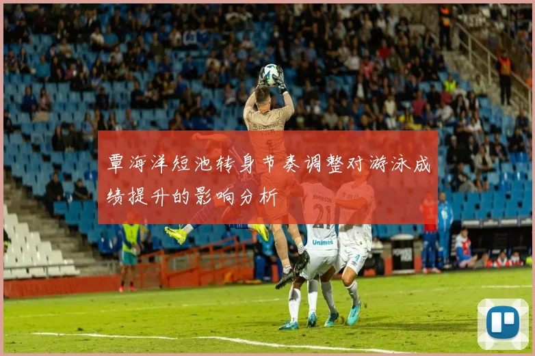 覃海洋短池转身节奏调整对游泳成绩提升的影响分析