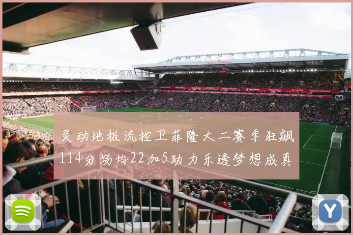 灵动地板流控卫菲隆大二赛季狂飙114分场均22加5助力乐透梦想成真