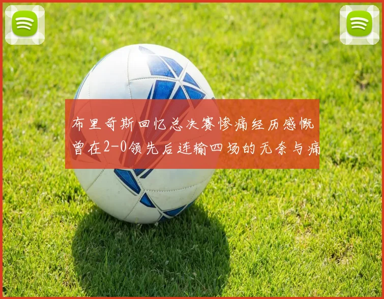 布里奇斯回忆总决赛惨痛经历感慨曾在2-0领先后连输四场的无奈与痛苦