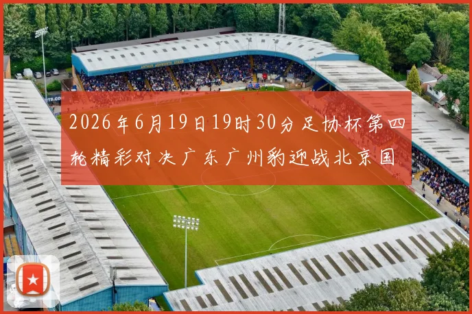 2026年6月19日19时30分足协杯第四轮精彩对决广东广州豹迎战北京国安