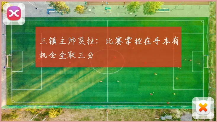 三镇主帅莫拉：比赛掌控在手本有机会全取三分