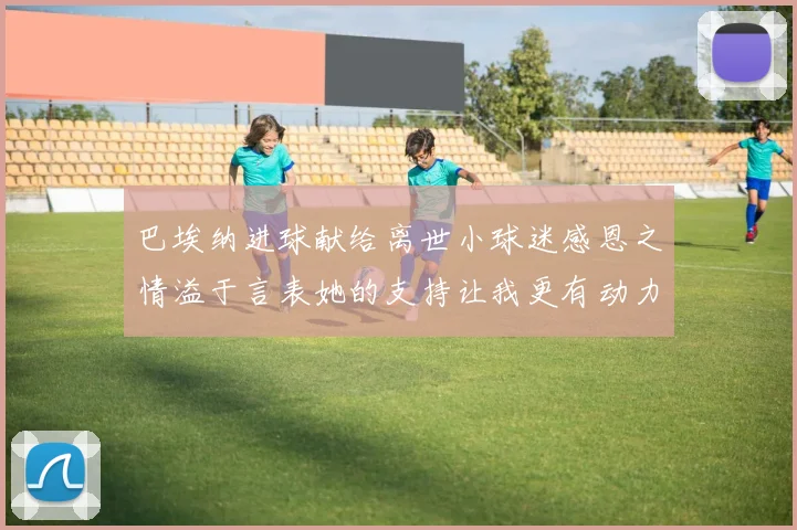巴埃纳进球献给离世小球迷感恩之情溢于言表她的支持让我更有动力