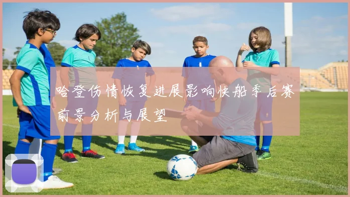 哈登伤情恢复进展影响快船季后赛前景分析与展望
